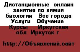 Дистанционные (онлайн) занятия по химии, биологии - Все города Услуги » Обучение. Курсы   . Иркутская обл.,Иркутск г.